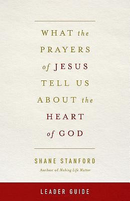 What the Prayers of Jesus Tell Us About the Heart of God Lea