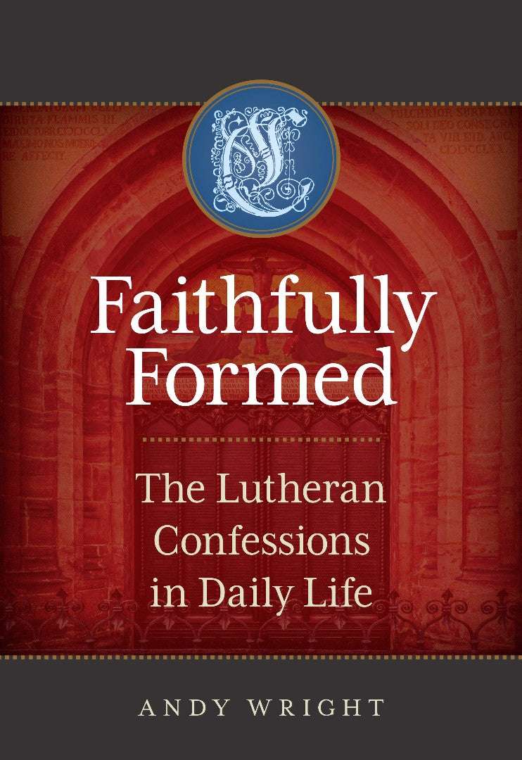 Faithfully Formed: The Lutheran Confessions In Daily Life