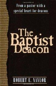 The Baptist Deacon: From a Pastor with a Special Heart for Deacons - Naylor, Robert E - Re-vived.com